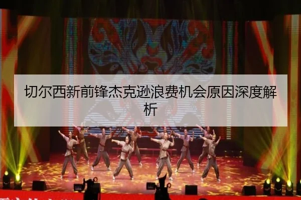 切尔西新前锋杰克逊浪费机会原因深度解析